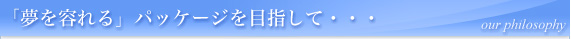 「夢を容れる」パッケージを目指して・・・